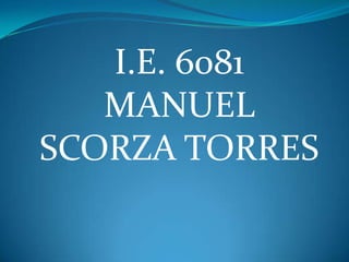 I.E. 6081
MANUEL
SCORZA TORRES

 