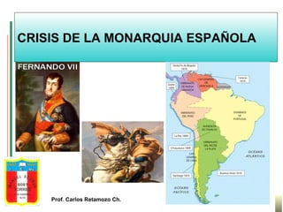 CRISIS DE LA MONARQUIA ESPAÑOLA

Prof. Carlos Retamozo Ch.

 