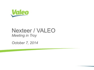 October 7, 2014 I 1
Nexteer / VALEO
Meeting in Troy
October 7, 2014
 