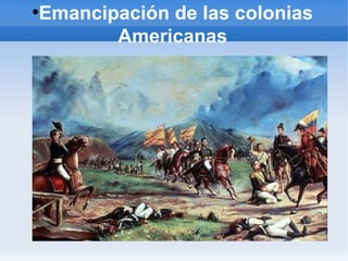 ●
Emancipación de las colonias
Americanas
 