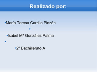 Realizado por:

María Teresa Carrillo Pinzón


Isabel Mª González Palma


2º Bachillerato A
 