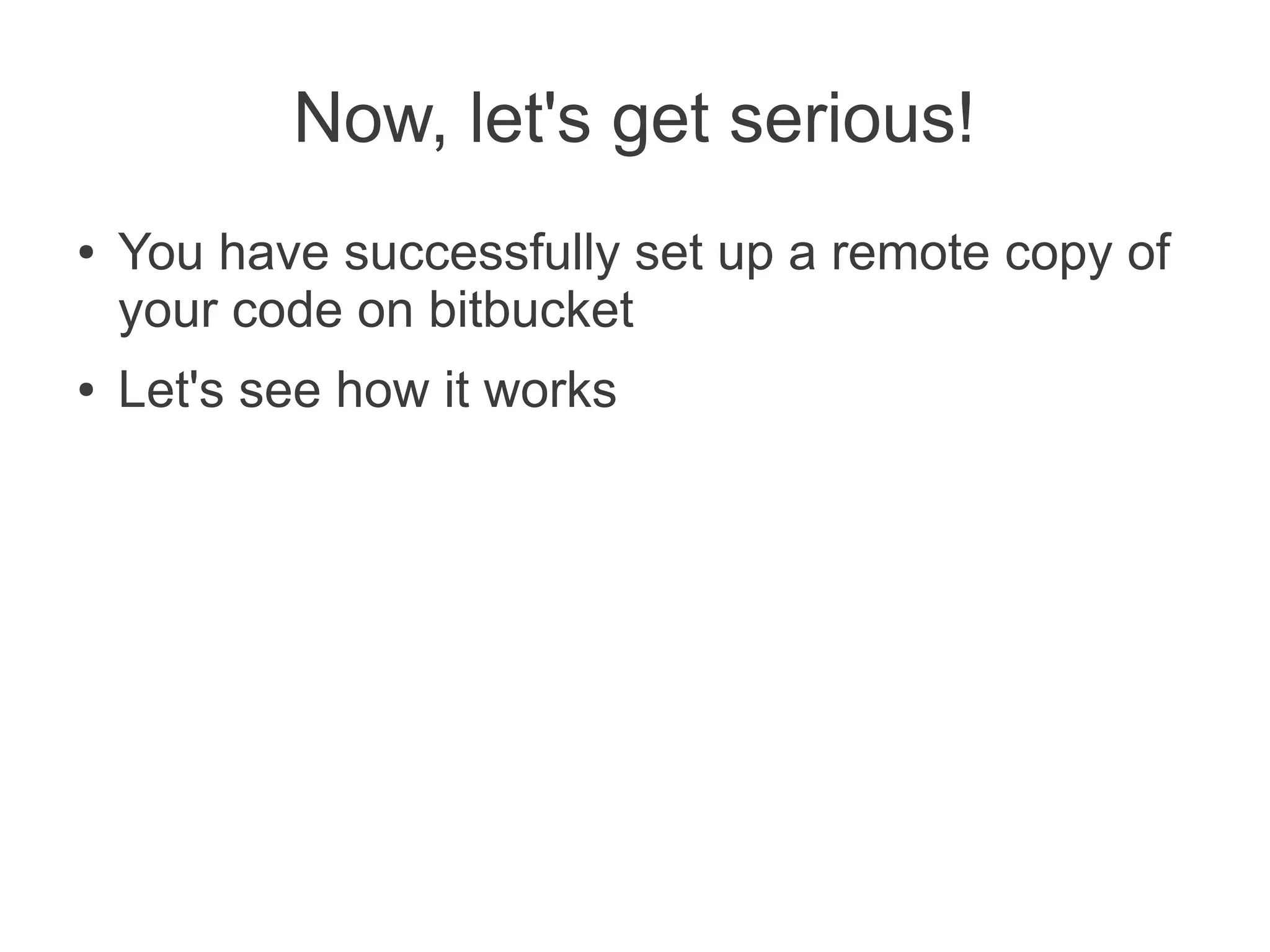 Now, let's get serious!
●   You have successfully set up a remote copy of
    your code on bitbucket
●   Let's see how it works
 