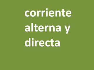 corriente
alterna y
directa
 