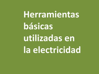 Herramientas
básicas
utilizadas en
la electricidad
 