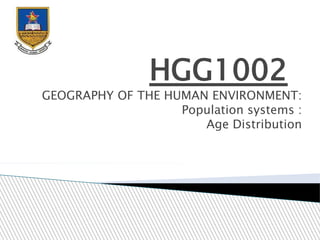 HGG1002
GEOGRAPHY OF THE HUMAN ENVIRONMENT:
Population systems :
Age Distribution
 