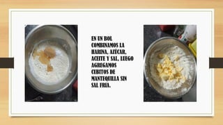 EN UN BOL
COMBINAMOS LA
HARINA, AZÚCAR,
ACEITE Y SAL, LUEGO
AGREGAMOS
CUBITOS DE
MANTEQUILLA SIN
SAL FRIA.
 