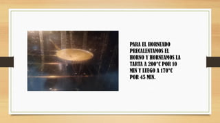PARA EL HORNEADO
PRECALENTAMOS EL
HORNO Y HORNEAMOS LA
TARTA A 200°C POR 10
MIN Y LUEGO A 170°C
POR 45 MIN.
 
