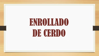 ENROLLADO
DE CERDO
 