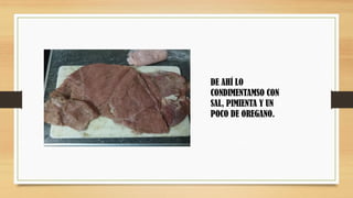 DE AHÍ LO
CONDIMENTAMSO CON
SAL, PIMIENTA Y UN
POCO DE OREGANO.
 