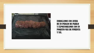 ENROLLAMOS CON AYUDA
DE UN PEDAZO DE PABILO
Y EXPOLVOREAMOS CON UN
POQUITO MAS DE PIMIENTA
Y SAL.
 
