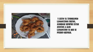 Y LISTO YA TENDRIAMSO
LANGOSTINOS FRITOS,
ACORDAR SIEMPRE ESTAR
ATENTOS A ALOS
LANGOSTINO YA QUE SE
PUEDEN QUEMAR.
 