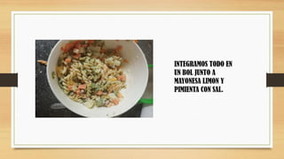 INTEGRAMOS TODO EN
UN BOL JUNTO A
MAYONESA LIMON Y
PIMIENTA CON SAL.
 