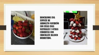 DEOCRAMOS UNA
ESPECIE DE
ARBOLITO NAVIDEÑO
CON FESAS UNAS
NATURALES Y OTRAS
CUBIERTAS CON
CHOCOLATE BLANCO
DERRETIDO.
 