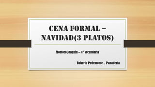 Cena formal –
navidad(3 platos)
Montoro Joaquin – 4° secundaria
Roberto Pedemonte – Panadería
 