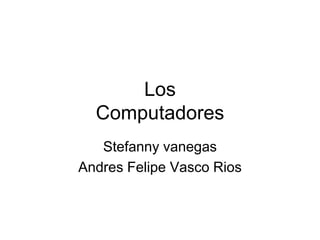 Los
  Computadores
   Stefanny vanegas
Andres Felipe Vasco Rios
 