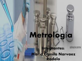 Metrología 
Integrantes: 
María Camila Narvaez 
Rodelo 
 