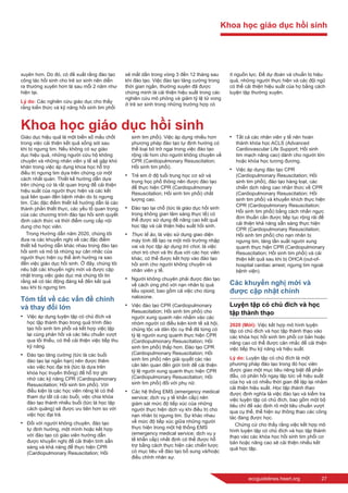 eccguidelines.heart.org	 27
xuyên hơn. Do đó, có đề xuất rằng đào tạo
công tác hồi sinh cho trẻ sơ sinh nên diễn
ra thường xuyên hơn là sau mỗi 2 năm như
hiện tại.
Lý do: Các nghiên cứu giáo dục cho thấy
rằng kiến thức và kỹ năng hồi sinh tim phổi
sẽ mất dần trong vòng 3 đến 12 tháng sau
khi đào tạo. Việc đào tạo tăng cường trong
thời gian ngắn, thường xuyên đã được
chứng minh là cải thiện hiệu suất trong các
nghiên cứu mô phỏng và giảm tỷ lệ tử vong
ở trẻ sơ sinh trong những trường hợp có
ít nguồn lực. Để dự đoán và chuẩn bị hiệu
quả, những người thực hiện và các đội ngũ
có thể cải thiện hiệu suất của họ bằng cách
luyện tập thường xuyên.
Khoa học giáo dục hồi sinh
Giáo dục hiệu quả là một biến số mấu chốt
trong việc cải thiện kết quả sống sót sau
khi bị ngưng tim. Nếu không có sự giáo
dục hiệu quả, những người cứu hộ không
chuyên và những nhân viên y tế sẽ gặp khó
khăn trong việc áp dụng khoa học hỗ trợ
điều trị ngưng tim dựa trên chứng cứ một
cách nhất quán. Thiết kế hướng dẫn dựa
trên chứng cứ là rất quan trọng để cải thiện
hiệu suất của người thực hiện và các kết
quả liên quan đến bệnh nhân do bị ngưng
tim. Các đặc điểm thiết kế hướng dẫn là các
thành phần thiết thực, các yếu tố quan trọng
của các chương trình đào tạo hồi sinh quyết
định cách thức và thời điểm cung cấp nội
dung cho học viên.
Trong Hướng dẫn năm 2020, chúng tôi
đưa ra các khuyến nghị về các đặc điểm
thiết kế hướng dẫn khác nhau trong đào tạo
hồi sinh và mô tả những sự cân nhắc của
người thực hiện cụ thể ảnh hưởng ra sao
đến việc giáo dục hồi sinh. Ở đây, chúng tôi
nêu bật các khuyến nghị mới và được cập
nhật trong việc giáo dục mà chúng tôi tin
rằng sẽ có tác động đáng kể đến kết quả
sau khi bị ngưng tim.
Tóm tắt về các vấn đề chính
và thay đổi lớn
•	 Việc áp dụng luyện tập có chủ đích và
học tập thành thạo trong quá trình đào
tạo hồi sinh tim phổi và kết hợp việc lặp
lại cùng phản hồi và các tiêu chuẩn vượt
qua tối thiểu, có thể cải thiện việc tiếp thu
kỹ năng.
•	 Đào tạo tăng cường (tức là các buổi
đào tạo lại ngắn hạn) nên được thêm
vào việc học đại trà (tức là dựa trên
khóa học truyền thống) để hỗ trợ ghi
nhớ các kỹ năng CPR (Cardiopulmonary
Resuscitation; Hồi sinh tim phổi). Với
điều kiện là các học viên riêng lẻ có thể
tham dự tất cả các buổi, việc chia khóa
đào tạo thành nhiều buổi (tức là học tập
cách quãng) sẽ được ưu tiên hơn so với
việc học đại trà.
•	 Đối với người không chuyên, đào tạo
tự định hướng, một mình hoặc kết hợp
với đào tạo có giáo viên hướng dẫn
được khuyến nghị để cải thiện tính sẵn
sàng và khả năng để thực hiện CPR
(Cardiopulmonary Resuscitation; Hồi
sinh tim phổi). Việc áp dụng nhiều hơn
phương pháp đào tạo tự định hướng có
thể loại bỏ trở ngại trong việc đào tạo
rộng rãi hơn cho người không chuyên về
CPR (Cardiopulmonary Resuscitation;
Hồi sinh tim phổi).
•	 Trẻ em ở độ tuổi trung học cơ sở và
trung học phổ thông nên được đào tạo
để thực hiện CPR (Cardiopulmonary
Resuscitation; Hồi sinh tim phổi) chất
lượng cao.
•	 Đào tạo tại chỗ (tức là giáo dục hồi sinh
trong không gian lâm sàng thực tế) có
thể được sử dụng để nâng cao kết quả
học tập và cải thiện hiệu suất hồi sinh.
•	 Thực tế ảo, là việc sử dụng giao diện
máy tính để tạo ra một môi trường nhập
vai và học tập áp dụng trò chơi, là việc
chơi trò chơi và thi đua với các học viên
khác, có thể được kết hợp vào đào tạo
hồi sinh cho người không chuyên và
nhân viên y tế.
•	 Người không chuyên phải được đào tạo
về cách ứng phó với nạn nhân bị quá
liều opioid, bao gồm cả việc cho dùng
naloxone.
•	 Việc đào tạo CPR (Cardiopulmonary
Resuscitation; Hồi sinh tim phổi) cho
người xung quanh nên nhắm vào các
nhóm người có điều kiện kinh tế xã hội,
chủng tộc và dân tộc cụ thể đã từng có
tỷ lệ người xung quanh thực hiện CPR
(Cardiopulmonary Resuscitation; Hồi
sinh tim phổi) thấp hơn. Đào tạo CPR
(Cardiopulmonary Resuscitation; Hồi
sinh tim phổi) nên giải quyết các rào
cản liên quan đến giới tính để cải thiện
tỷ lệ người xung quanh thực hiện CPR
(Cardiopulmonary Resuscitation; Hồi
sinh tim phổi) đối với phụ nữ.
•	 Các hệ thống EMS (emergency medical
service; dịch vụ y tế khẩn cấp) nên
giám sát mức độ tiếp xúc của những
người thực hiện dịch vụ khi điều trị cho
nạn nhân bị ngưng tim. Sự khác nhau
về mức độ tiếp xúc giữa những người
thực hiện trong một hệ thống EMS
(emergency medical service; dịch vụ y
tế khẩn cấp) nhất định có thể được hỗ
trợ bằng cách thực hiện các chiến lược
có mục tiêu về đào tạo bổ sung và/hoặc
điều chỉnh nhân sự.
•	 Tất cả các nhân viên y tế nên hoàn
thành khóa học ACLS (Advanced
Cardiovascular Life Support; Hồi sinh
tim mạch nâng cao) dành cho người lớn
hoặc khóa học tương đương.
•	 Việc áp dụng đào tạo CPR
(Cardiopulmonary Resuscitation; Hồi
sinh tim phổi), đào tạo hàng loạt, các
chiến dịch nâng cao nhận thức về CPR
(Cardiopulmonary Resuscitation; Hồi
sinh tim phổi) và khuyến khích thực hiện
CPR (Cardiopulmonary Resuscitation;
Hồi sinh tim phổi) bằng cách nhấn ngực
đơn thuần cần được tiếp tục rộng rãi để
cải thiện khả năng sẵn sàng thực hiện
CPR (Cardiopulmonary Resuscitation;
Hồi sinh tim phổi) cho nạn nhân bị
ngưng tim, tăng tần suất người xung
quanh thực hiện CPR (Cardiopulmonary
Resuscitation; Hồi sinh tim phổi) và cải
thiện kết quả sau khi bị OHCA (out-of-
hospital cardiac arrest; ngưng tim ngoài
bệnh viện).
Các khuyến nghị mới và
được cập nhật chính
Luyện tập có chủ đích và học
tập thành thạo
2020 (Mới): Việc kết hợp mô hình luyện
tập có chủ đích và học tập thành thạo vào
các khóa học hồi sinh tim phổi cơ bản hoặc
nâng cao có thể được cân nhắc để cải thiện
việc tiếp thu kỹ năng và hiệu suất.
Lý do: Luyện tập có chủ đích là một
phương pháp đào tạo trong đó học viên
được giao một mục tiêu riêng biệt để phấn
đấu, có phản hồi ngay lập tức về hiệu suất
của họ và có nhiều thời gian để lặp lại nhằm
cải thiện hiệu suất. Học tập thành thạo
được định nghĩa là việc đào tạo và kiểm tra
việc luyện tập có chủ đích, bao gồm một bộ
tiêu chí để xác định rõ một tiêu chuẩn vượt
qua cụ thể, thể hiện sự thông thạo các công
tác đang được học.
Chứng cứ cho thấy rằng việc kết hợp mô
hình luyện tập có chủ đích và học tập thành
thạo vào các khóa học hồi sinh tim phổi cơ
bản hoặc nâng cao sẽ cải thiện nhiều kết
quả học tập.
Khoa học giáo dục hồi sinh
 