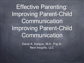 Effective Parenting:
Improving Parent-Child
Communication
Improving Parent-Child
Communication
David A. Songco, M.A., Psy.D.
New Insights, LLC
 