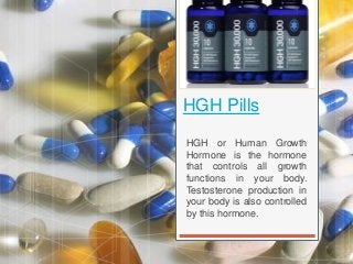 HGH Pills
HGH or Human Growth
Hormone is the hormone
that controls all growth
functions in your body.
Testosterone production in
your body is also controlled
by this hormone.
 