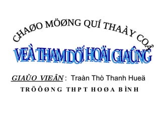 GIAÙO VIEÂN  :  Traàn Thò Thanh Hueä  TRÖÔØNG THPT HOØA BÌNH VEÀ THAM DÖÏ HOÄI GIAÛNG CHAØO MÖØNG QUÍ THAÀY COÂ  