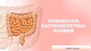 HENRY ROJAS
HEMORRAGIA
GASTROINTESTINAL
INFERIOR
 