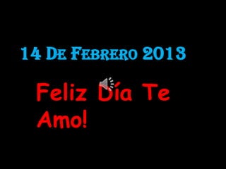 14 DE FEBRERO 2013
Feliz Día Te
Amo!
 