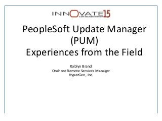 PeopleSoft Update Manager
(PUM)
Experiences from the Field
Roblyn Brand
Onshore Remote Services Manager
HyperGen, Inc.
 