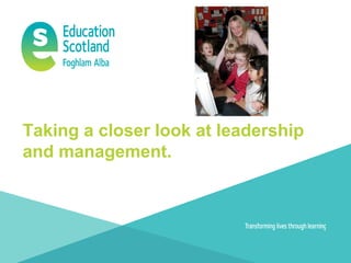 Taking a closer look at leadership
and management.
 