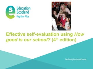 Effective self-evaluation using How
good is our school? (4th
edition)
 