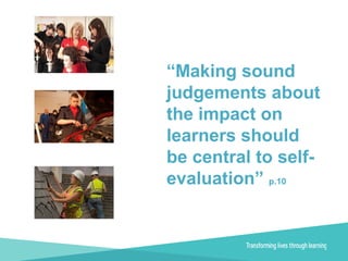 “Making sound
judgements about
the impact on
learners should
be central to self-
evaluation” p.10
 