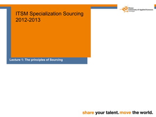 ITSM Specialization Sourcing
    2012-2013




Lecture 1: The principles of Sourcing
 