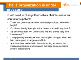 The IT organization is under
pressure
Great need to change themselves, their business and
control of suppliers:
•   There ...
