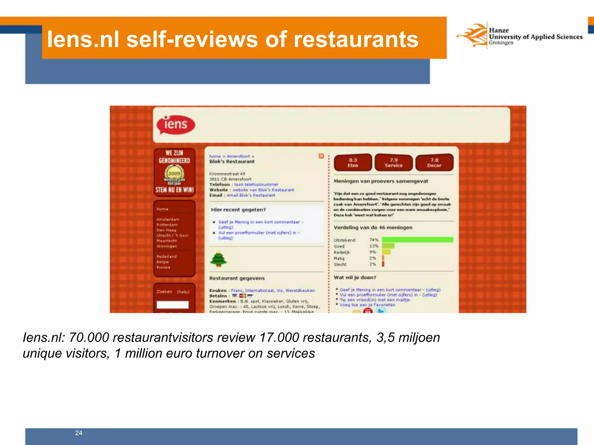 24
Iens.nl self-reviews of restaurants
Iens.nl: 70.000 restaurantvisitors review 17.000 restaurants, 3,5 miljoen
unique visitors, 1 million euro turnover on services
 