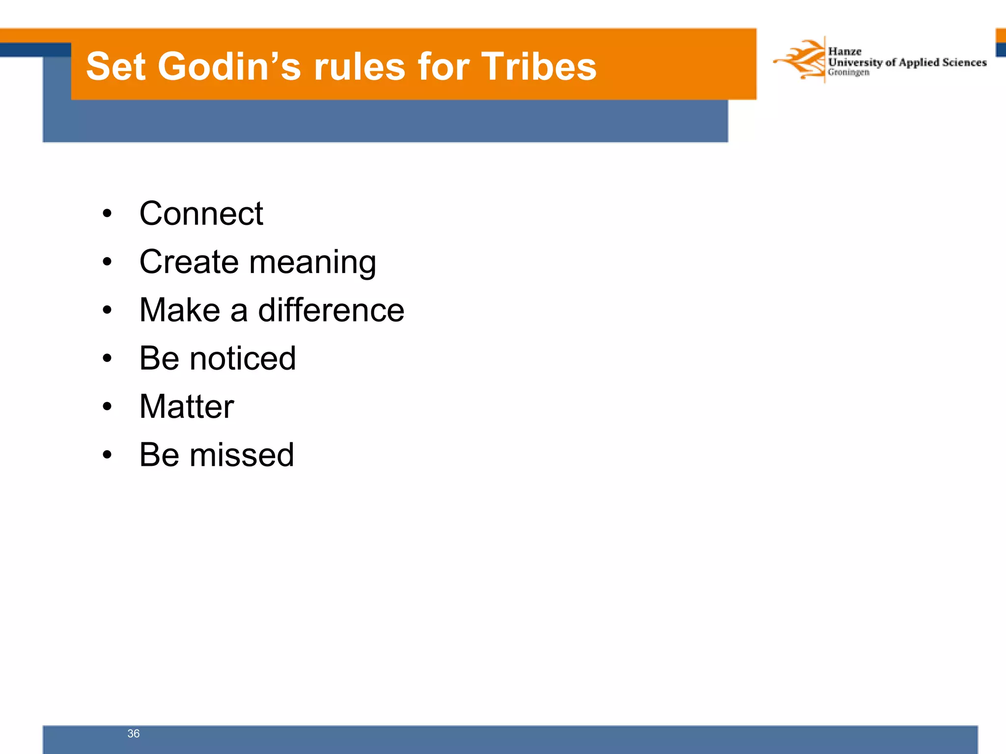 36
Set Godin’s rules for Tribes
• Connect
• Create meaning
• Make a difference
• Be noticed
• Matter
• Be missed
 