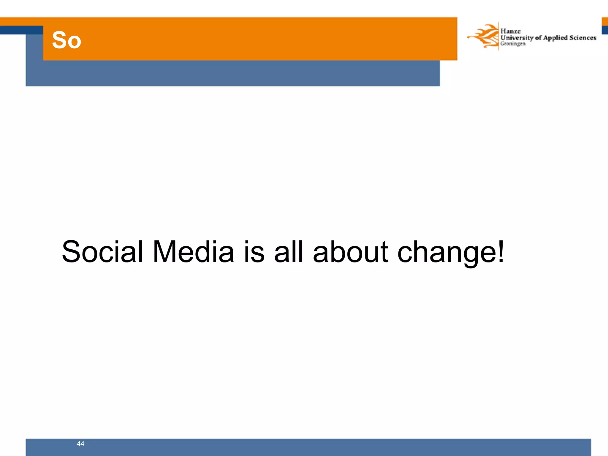 44
So
Social Media is all about change!
 