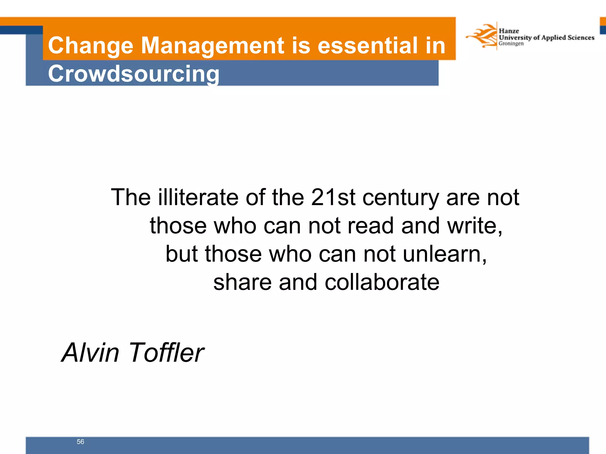 56
Change Management is essential in
Crowdsourcing
The illiterate of the 21st century are not
those who can not read and write,
but those who can not unlearn,
share and collaborate
Alvin Toffler
 