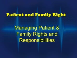 Patient and Family Right
Managing Patient &
Family Rights and
Responsibilities
 