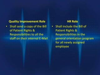 Quality Improvement Role
• Shall send a copy of the Bill
of Patient Rights &
Responsibilities to all the
staff on their internal E-Mail
HR Role
• Shall include the Bill of
Patient Rights &
Responsibilities in the
general orientation program
for all newly assigned
employee
 