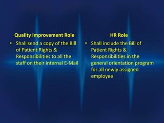 Quality Improvement Role
• Shall send a copy of the Bill
of Patient Rights &
Responsibilities to all the
staff on their in...