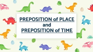 PREPOSITION of PLACE
and
PREPOSITION of TIME
 