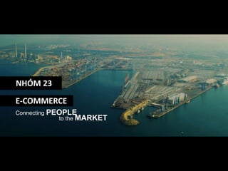E-COMMERCE
Connecting PEOPLE
to the MARKET
NHÓM 23
 