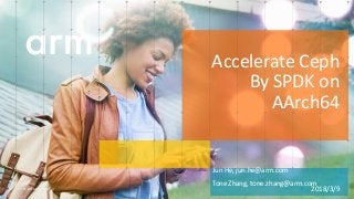 © 2018 Arm Limited
Jun He, jun.he@arm.com
Tone Zhang, tone.zhang@arm.com
• 2018/3/9
Accelerate Ceph
By SPDK on
AArch64
 