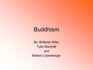 Buddhism
By: Brittanie Wiley
Tyler Marshall
and
Brittany Litzenberger
 
