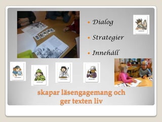 skapar läsengagemang och
ger texten liv
 Dialog
 Strategier
 Innehåll
 