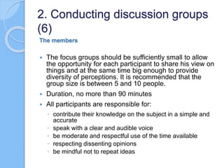 The members
 The focus groups should be sufficiently small to allow
the opportunity for each participant to share his vie...