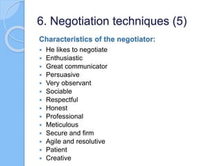 Characteristics of the negotiator:
 He likes to negotiate
 Enthusiastic
 Great communicator
 Persuasive
 Very observa...