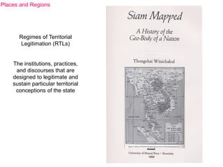 1994
Regimes of Territorial
Legitimation (RTLs)
The institutions, practices,
and discourses that are
designed to legitimate and
sustain particular territorial
conceptions of the state
Places and Regions
 