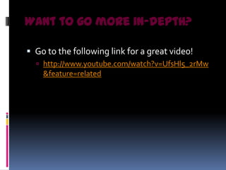 Want to go more in-depth?

 Go to the following link for a great video!
   http://www.youtube.com/watch?v=UfsHl5_2rMw
    &feature=related
 