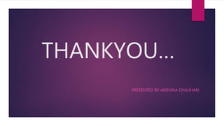 THANKYOU…
PRESENTED BY ANSHIKA CHAUHAN
 
