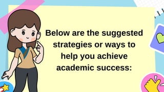 Below are the suggested
strategies or ways to
help you achieve
academic success:
 